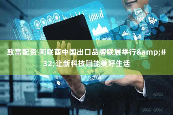 致富配资 阿联酋中国出口品牌联展举行 让新科技赋能美好生活