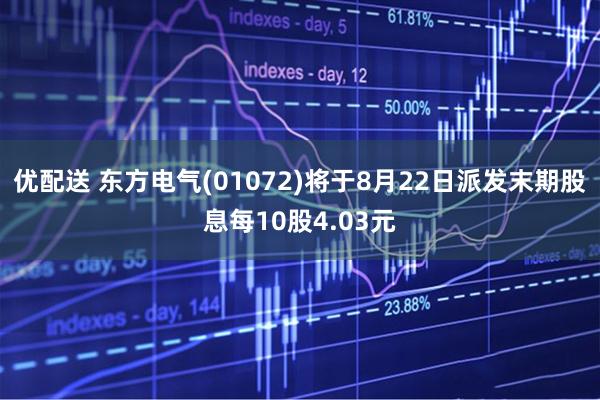 优配送 东方电气(01072)将于8月22日派发末期股息每10股4.03元