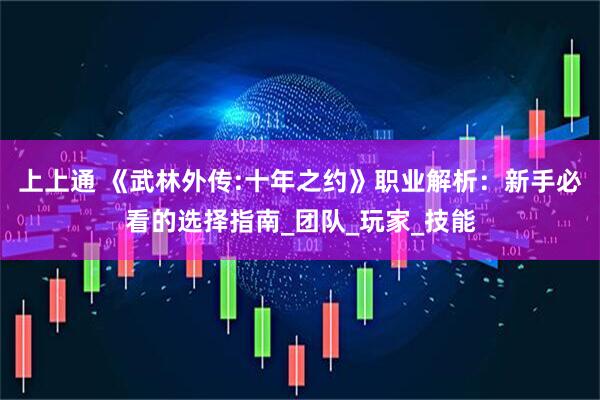 上上通 《武林外传:十年之约》职业解析：新手必看的选择指南_团队_玩家_技能