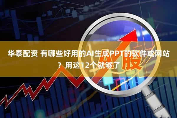 华泰配资 有哪些好用的AI生成PPT的软件或网站？用这12个就够了