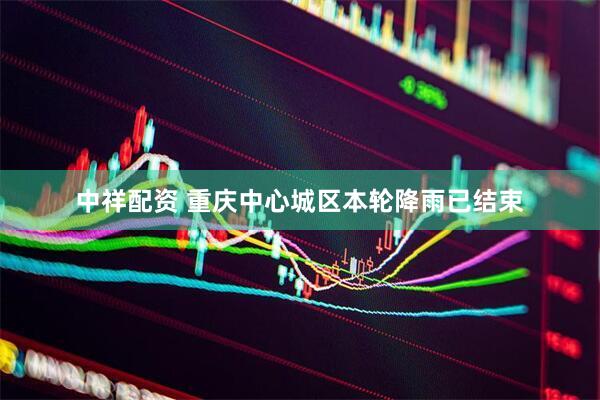 中祥配资 重庆中心城区本轮降雨已结束