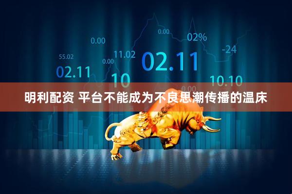 明利配资 平台不能成为不良思潮传播的温床